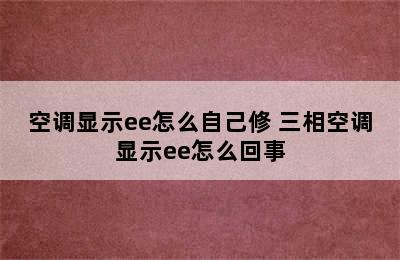 空调显示ee怎么自己修 三相空调显示ee怎么回事